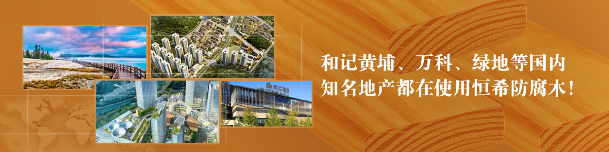 和記黃埔、萬科、綠地等國內(nèi)知名地產(chǎn)都在使用恒希防腐木！