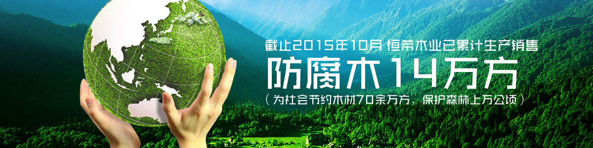 恒希木業(yè)已累計(jì)銷售防腐木14萬方（為社會(huì)節(jié)約木材70余萬方，保護(hù)森林上萬公頃）